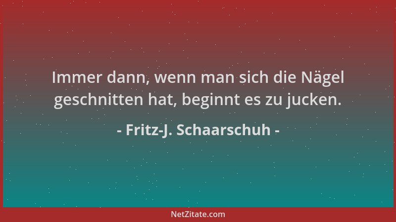 Fritz-J. Schaarschuh - Immer dann, wenn man sich die Nägel geschnitten hat, beginnt es zu jucken....