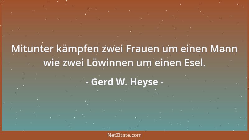 Gerd W. Heyse - Mitunter kämpfen zwei Frauen um einen Mann wie zwei Löwinnen um einen Esel....
