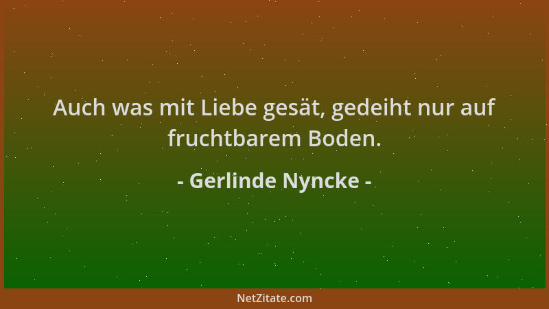Gerlinde Nyncke - Auch was mit Liebe gesät, gedeiht nur auf fruchtbarem Boden....