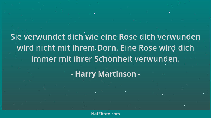 Harry Martinson - Sie verwundet dich wie eine Rose dich verwunden wird nicht mit ihrem Dorn. Eine Rose wird dich immer mit...