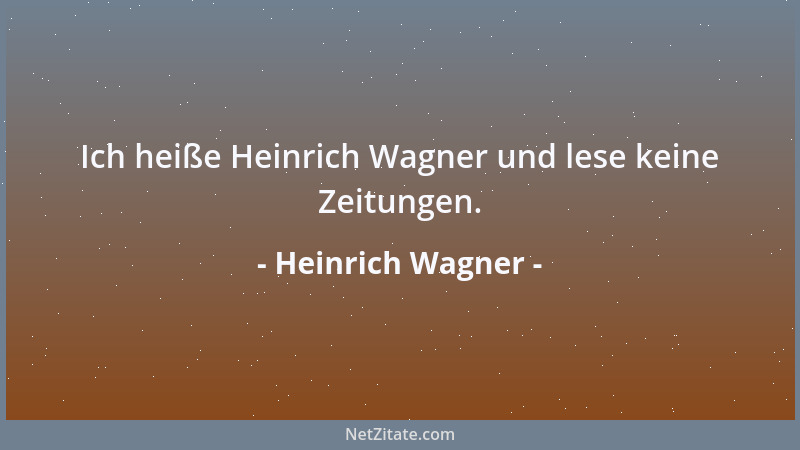 Heinrich Wagner - Ich heiße Heinrich Wagner und lese keine Zeitungen....