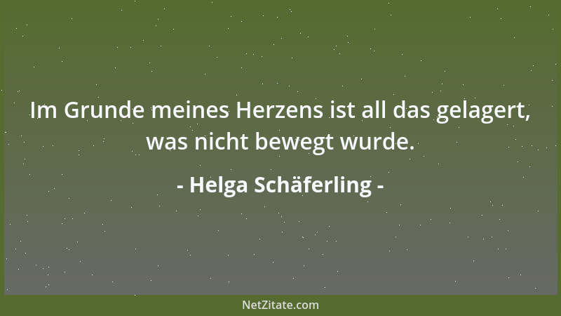Helga Schäferling - Im Grunde meines Herzens ist all das gelagert, was nicht bewegt wurde....