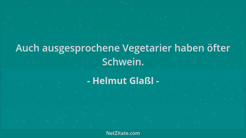 Helmut Glaßl - Auch ausgesprochene Vegetarier haben öfter Schwein....