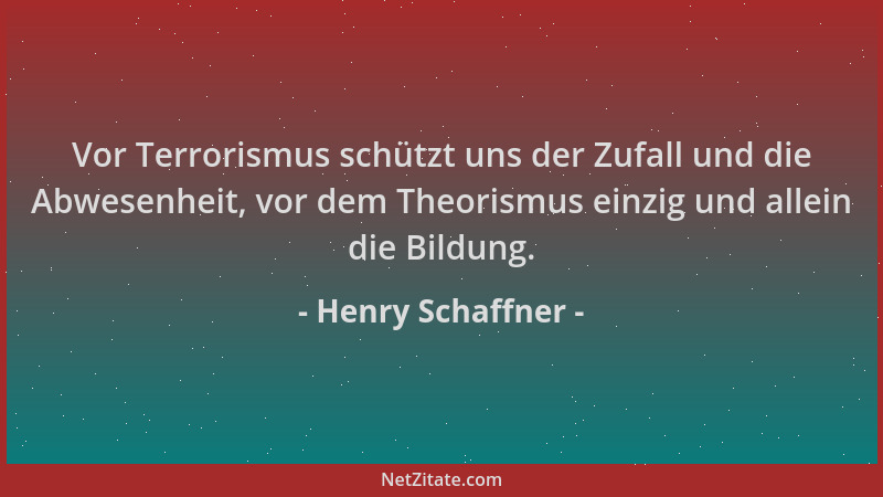 Henry Schaffner - Vor Terrorismus schützt uns der Zufall und die Abwesenheit, vor dem Theorismus einzig und allein die Bild...