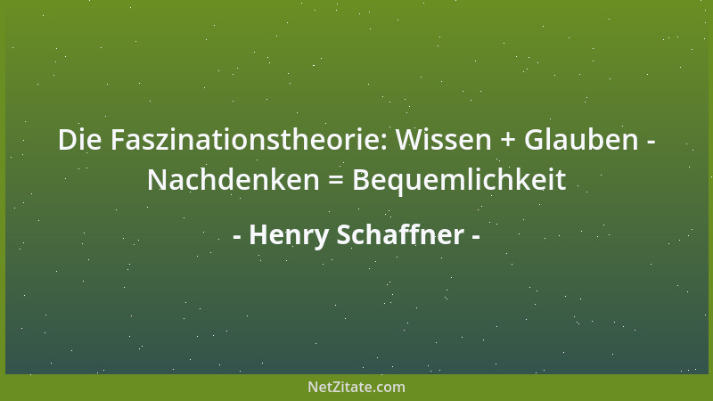 Henry Schaffner - Die Faszinationstheorie: Wissen + Glauben - Nachdenken = Bequemlichkeit...