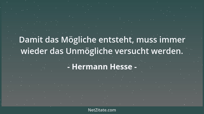 Hermann Hesse - Damit das Mögliche entsteht, muss immer wieder das Unmögliche versucht werden....