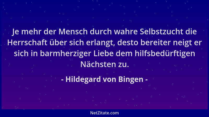 Hildegard von Bingen - Je mehr der Mensch durch wahre Selbstzucht die Herrschaft über sich erlangt, desto bereiter neigt er...