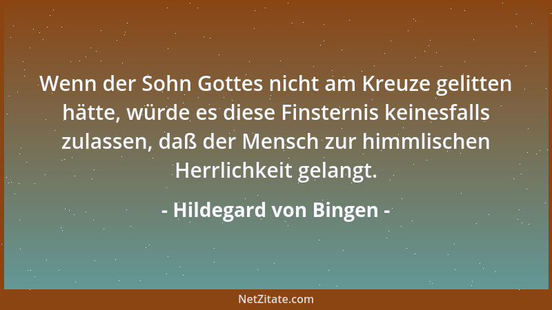 Hildegard von Bingen - Wenn der Sohn Gottes nicht am Kreuze gelitten hätte, würde es diese Finsternis keinesfalls zulassen,...