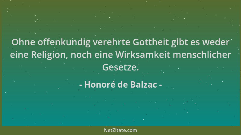 Honoré de Balzac - Ohne offenkundig verehrte Gottheit gibt es weder eine Religion, noch eine Wirksamkeit menschlicher Geset...