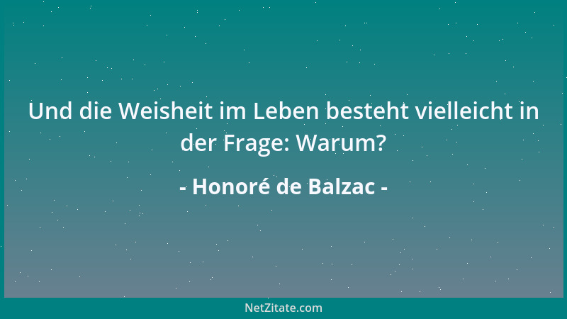 Honoré de Balzac - Und die Weisheit im Leben besteht vielleicht in der Frage: Warum?...