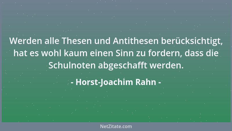 Horst-Joachim Rahn - Werden alle Thesen und Antithesen berücksichtigt, hat es wohl kaum einen Sinn zu fordern, dass die Sch...