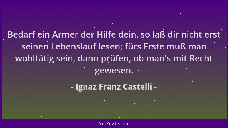Ignaz Franz Castelli - Bedarf ein Armer der Hilfe dein, so laß dir nicht erst seinen Lebenslauf lesen; fürs Erste muß man w...