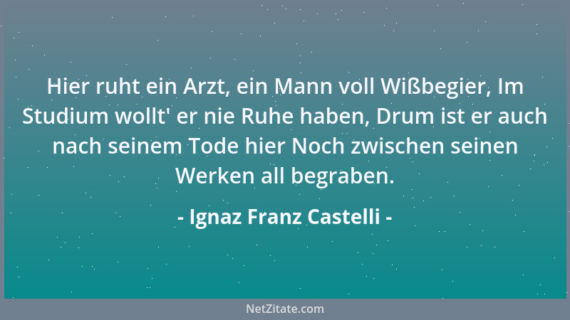 Ignaz Franz Castelli - Hier ruht ein Arzt, ein Mann voll Wißbegier, Im Studium wollt ' er nie Ruhe haben, Drum ist er auch n...
