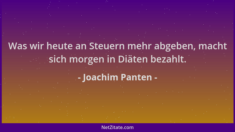 Joachim Panten - Was wir heute an Steuern mehr abgeben, macht sich morgen in Diäten bezahlt....