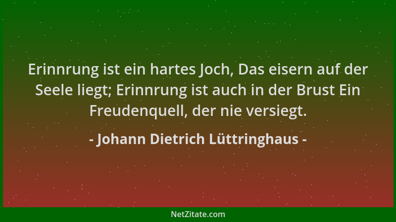 Johann Dietrich Lüttringhaus - Erinnrung ist ein hartes Joch, Das eisern auf der Seele liegt; Erinnrung ist auch in der Bru...