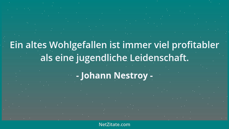Johann Nestroy - Ein altes Wohlgefallen ist immer viel profitabler als eine jugendliche Leidenschaft....