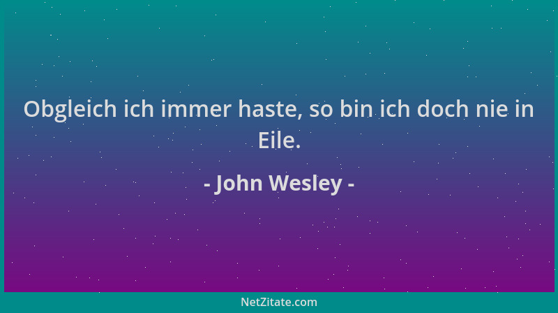 John Wesley - Obgleich ich immer haste, so bin ich doch nie in Eile....