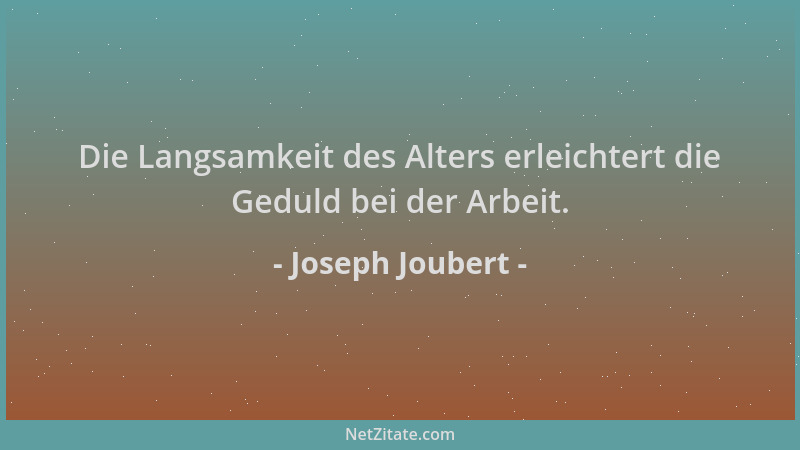 Joseph Joubert - Die Langsamkeit des Alters erleichtert die Geduld bei der Arbeit....