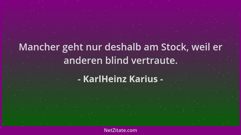 KarlHeinz Karius - Mancher geht nur deshalb am Stock, weil er anderen blind vertraute....