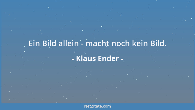 Klaus Ender - Ein Bild allein - macht noch kein Bild....