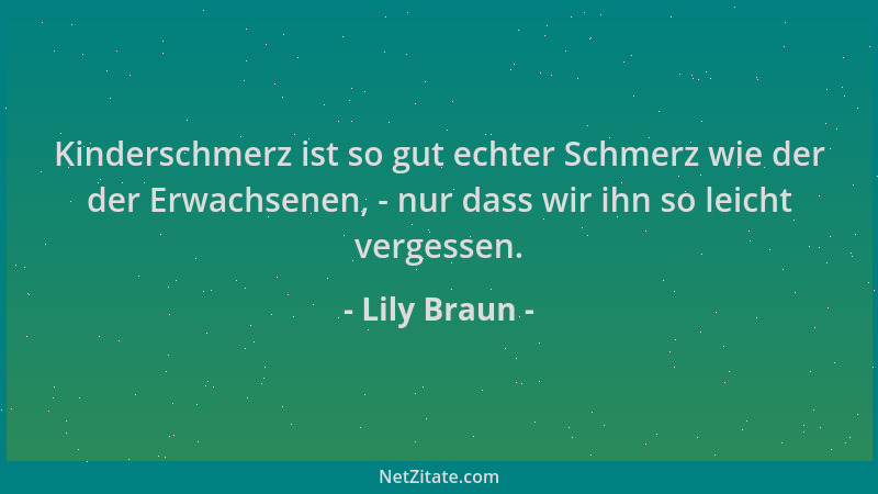Lily Braun - Kinderschmerz ist so gut echter Schmerz wie der der Erwachsenen, - nur dass wir ihn so leicht vergessen....