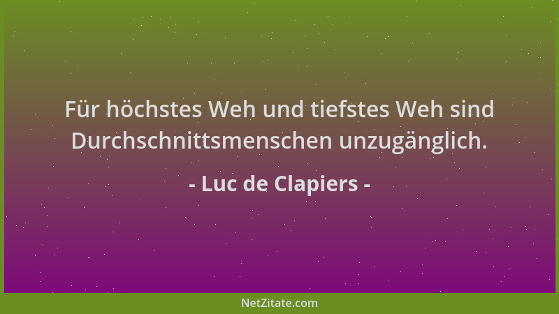 Luc de Clapiers - Für höchstes Weh und tiefstes Weh sind Durchschnittsmenschen unzugänglich....