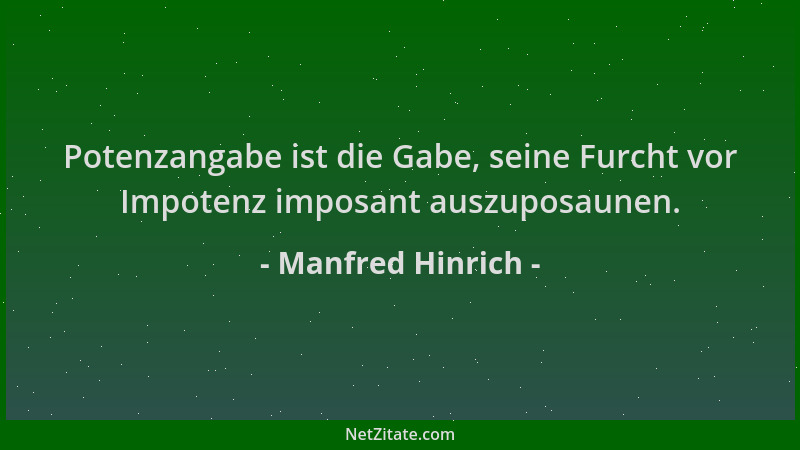 Manfred Hinrich - Potenzangabe ist die Gabe, seine Furcht vor Impotenz imposant auszuposaunen....