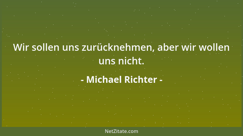 Michael Richter - Wir sollen uns zurücknehmen, aber wir wollen uns nicht....