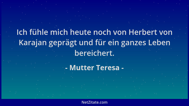 Mutter Teresa - Ich fühle mich heute noch von Herbert von Karajan geprägt und für ein ganzes Leben bereichert....