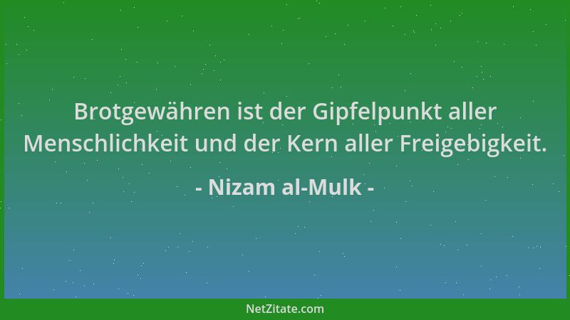 Nizam al-Mulk - Brotgewähren ist der Gipfelpunkt aller Menschlichkeit und der Kern aller Freigebigkeit....