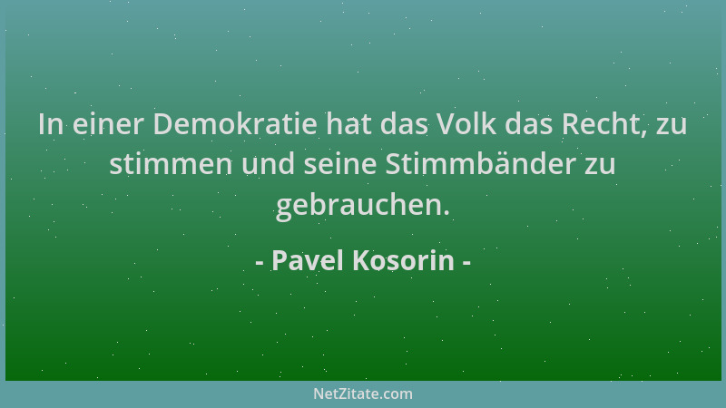 Pavel Kosorin - In einer Demokratie hat das Volk das Recht, zu stimmen und seine Stimmbänder zu gebrauchen....
