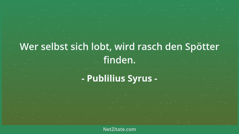 Publilius Syrus - Wer selbst sich lobt, wird rasch den Spötter finden....