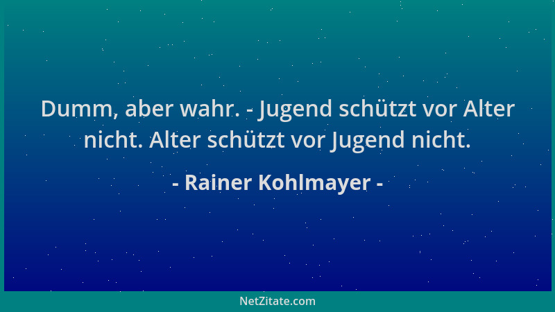 Rainer Kohlmayer - Dumm, aber wahr. - Jugend schützt vor Alter nicht. Alter schützt vor Jugend nicht....