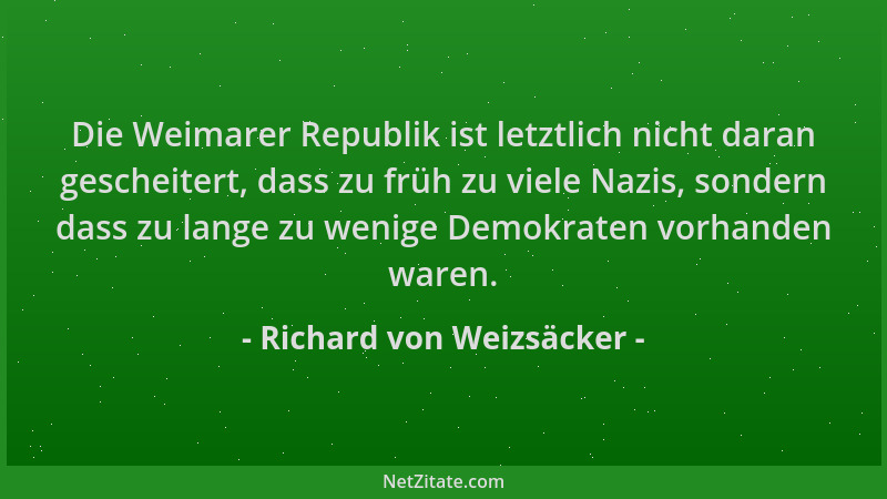 Richard von Weizsäcker - Die Weimarer Republik ist letztlich nicht daran gescheitert, dass zu früh zu viele Nazis, sondern...