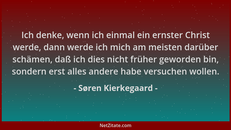 Søren Kierkegaard - Ich denke, wenn ich einmal ein ernster Christ werde, dann werde ich mich am meisten darüber schämen, da...