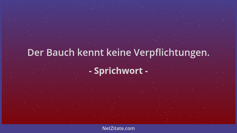 Sprichwort - Der Bauch kennt keine Verpflichtungen....