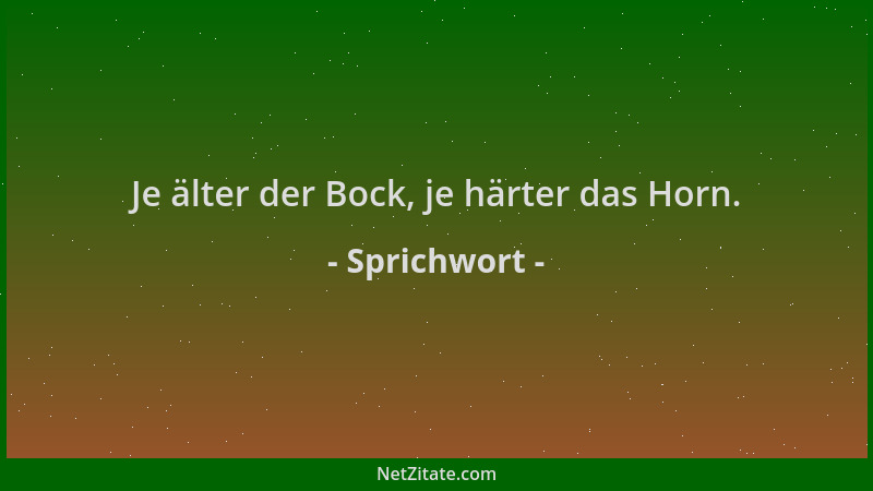 Sprichwort - Je älter der Bock, je härter das Horn....