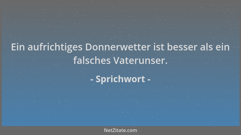 Sprichwort - Ein aufrichtiges Donnerwetter ist besser als ein falsches Vaterunser....