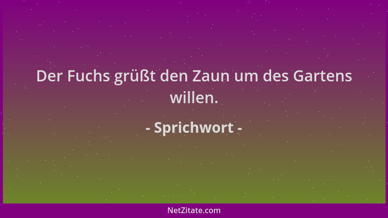Sprichwort - Der Fuchs grüßt den Zaun um des Gartens willen....