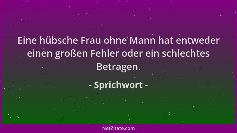 Sprichwort - Eine hübsche Frau ohne Mann hat entweder einen großen Fehler oder ein schlechtes Betragen....