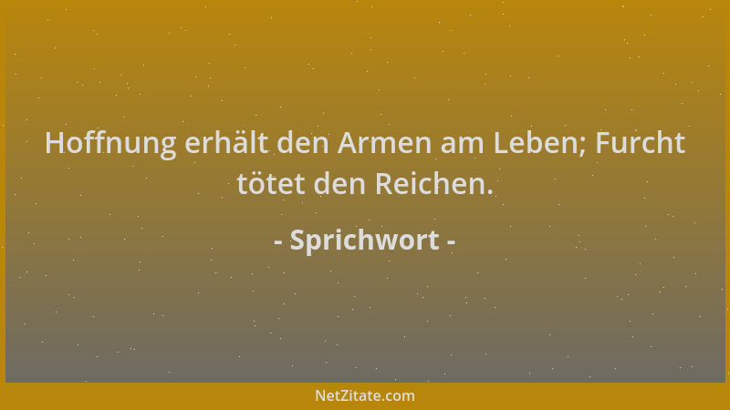 Sprichwort - Hoffnung erhält den Armen am Leben; Furcht tötet den Reichen....