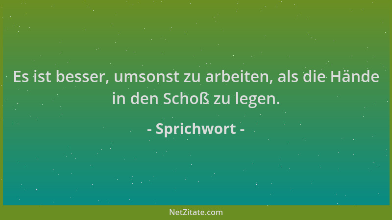 Sprichwort - Es ist besser, umsonst zu arbeiten, als die Hände in den Schoß zu legen....