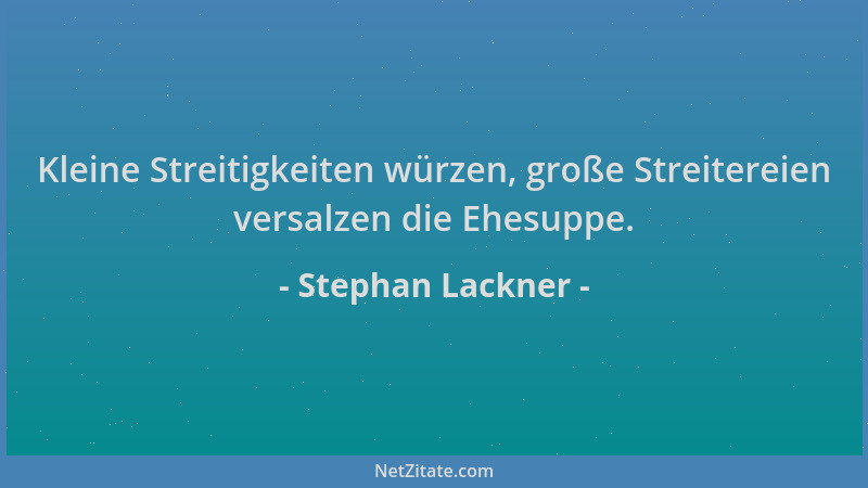 Stephan Lackner - Kleine Streitigkeiten würzen, große Streitereien versalzen die Ehesuppe....