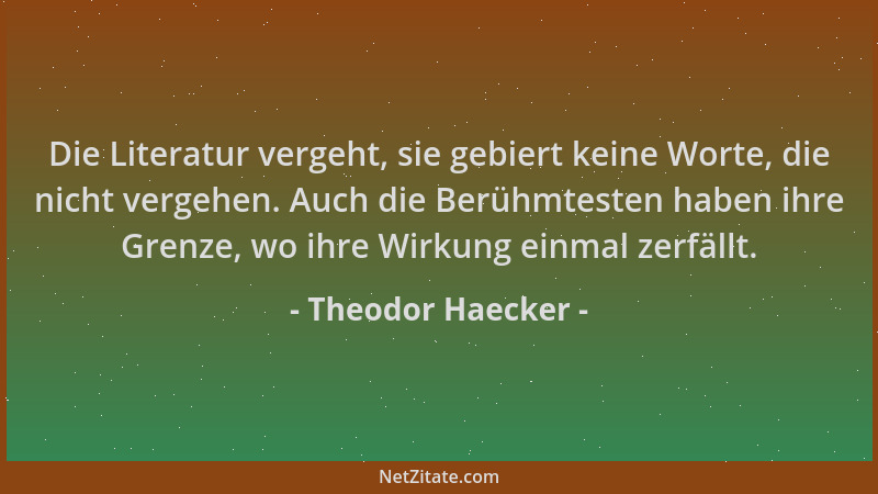 Theodor Haecker - Die Literatur vergeht, sie gebiert keine Worte, die nicht vergehen. Auch die Berühmtesten haben ihre Gren...