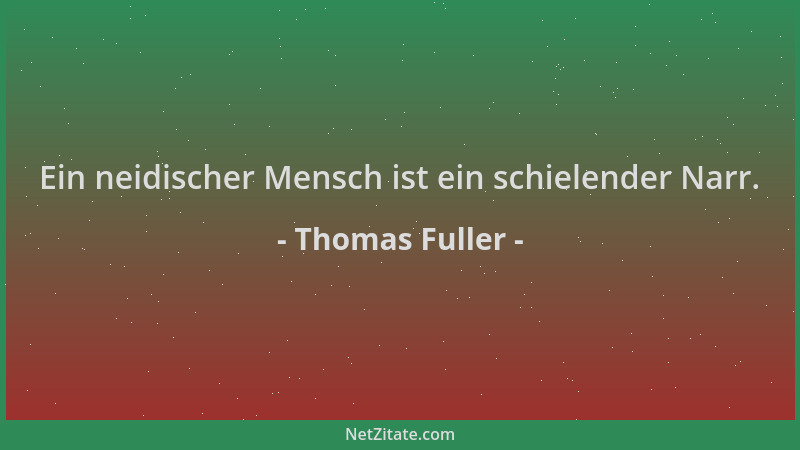 Thomas Fuller - Ein neidischer Mensch ist ein schielender Narr....
