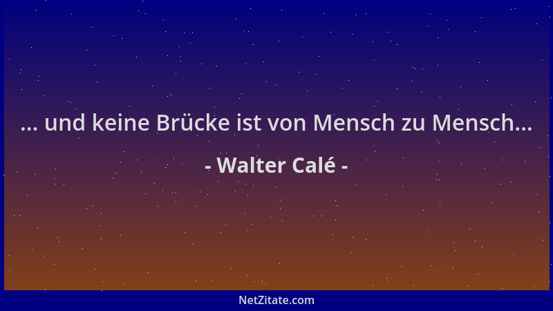 Walter Calé - ... und keine Brücke ist von Mensch zu Mensch......