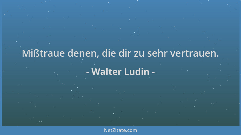 Walter Ludin - Mißtraue denen, die dir zu sehr vertrauen....