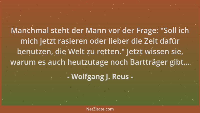 Wolfgang J. Reus - Manchmal steht der Mann vor der Frage:  "Soll ich mich jetzt rasieren oder lieber die Zeit dafür benutzen...