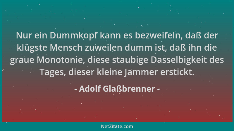 Adolf Glaßbrenner - Nur ein Dummkopf kann es bezweifeln, daß der klügste Mensch zuweilen dumm ist, daß ihn die graue Monoto...