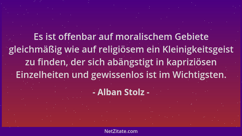 Alban Stolz - Es ist offenbar auf moralischem Gebiete gleichmäßig wie auf religiösem ein Kleinigkeitsgeist zu finden, der s...